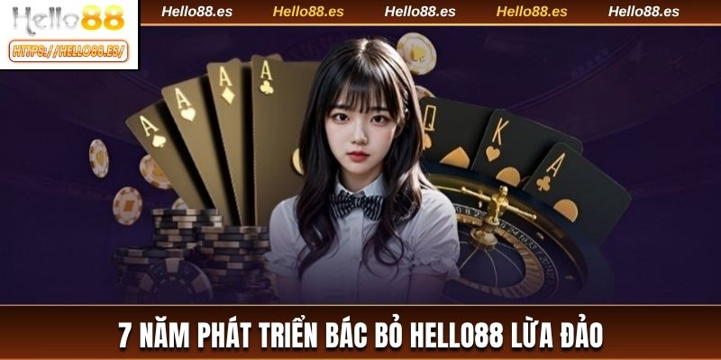 7 năm phát triển bác bỏ HELLO88 lừa đảo