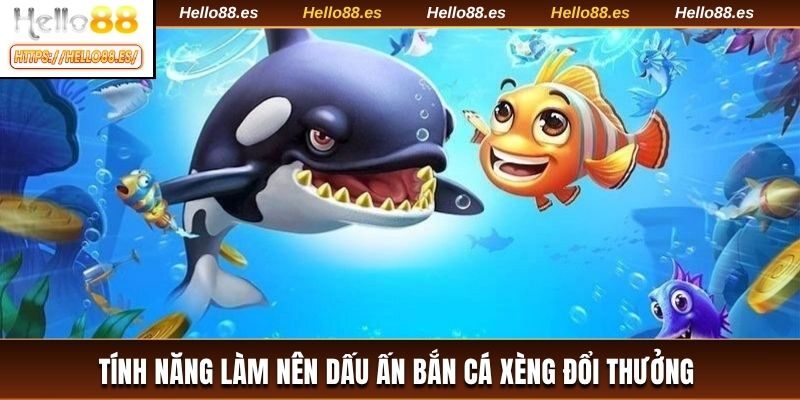 Tính năng làm nên dấu ấn bắn cá xèng đổi thưởng 
